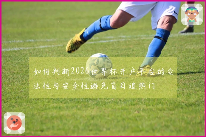如何判断2026世界杯开户平台的合法性与安全性避免盲目追热门