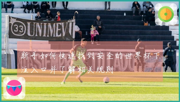 新手如何快速找到安全的世界杯下注入口并了解相关规则