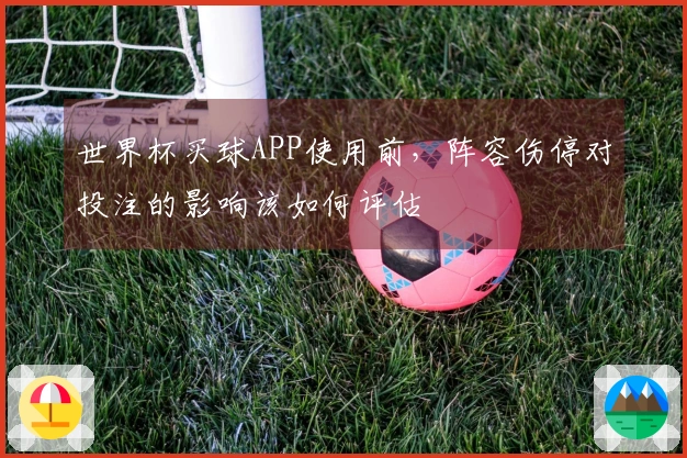 世界杯买球APP使用前，阵容伤停对投注的影响该如何评估